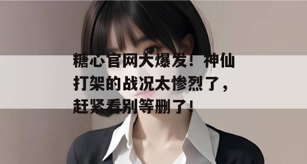 糖心官网大爆发！神仙打架的战况太惨烈了，赶紧看别等删了！